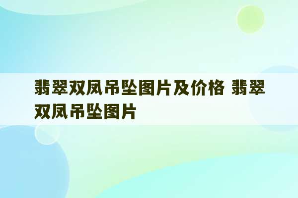 翡翠双凤吊坠图片及价格 翡翠双凤吊坠图片-第1张图片-文玩群