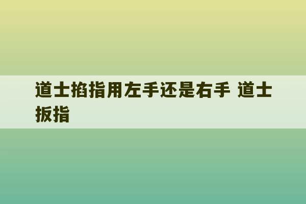 道士掐指用左手还是右手 道士扳指-第1张图片-文玩群