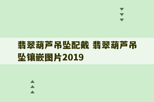 翡翠葫芦吊坠配戴 翡翠葫芦吊坠镶嵌图片2019-第1张图片-文玩群