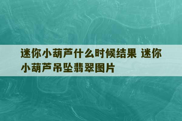 迷你小葫芦什么时候结果 迷你小葫芦吊坠翡翠图片-第1张图片-文玩群