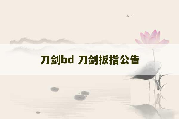 刀剑bd 刀剑扳指公告-第1张图片-文玩群