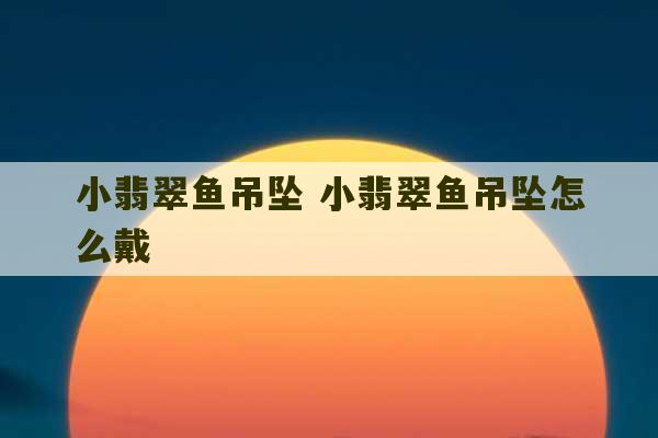 小翡翠鱼吊坠 小翡翠鱼吊坠怎么戴-第1张图片-文玩群