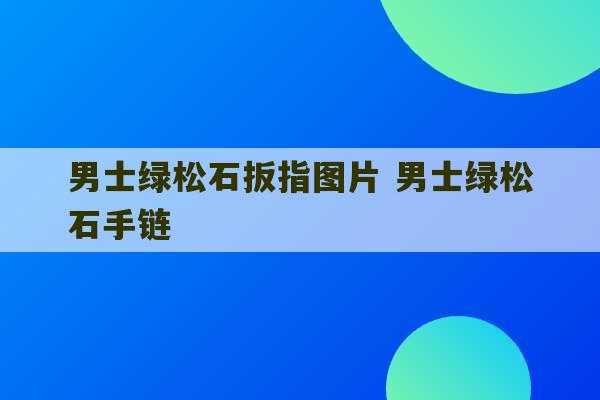 男士绿松石扳指图片 男士绿松石手链-第1张图片-文玩群