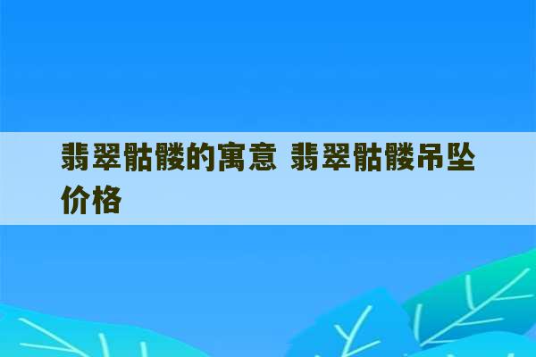 翡翠骷髅的寓意 翡翠骷髅吊坠价格-第1张图片-文玩群