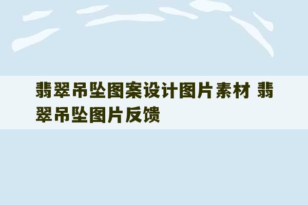 翡翠吊坠图案设计图片素材 翡翠吊坠图片反馈-第1张图片-文玩群