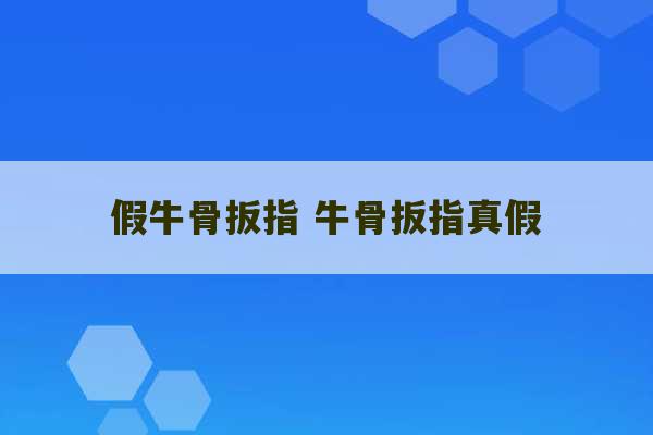 假牛骨扳指 牛骨扳指真假-第1张图片-文玩群