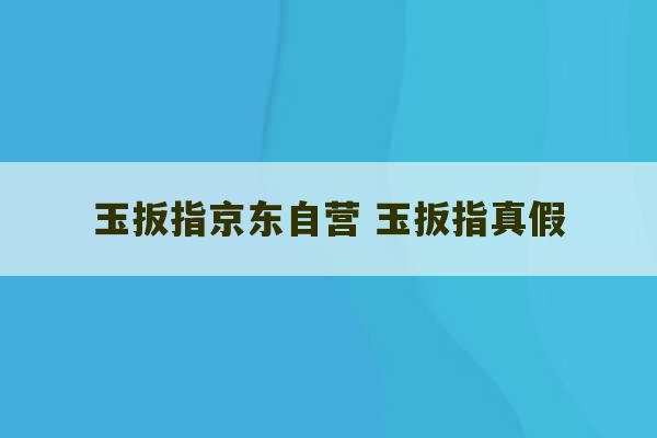 玉扳指京东自营 玉扳指真假-第1张图片-文玩群