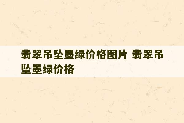 翡翠吊坠墨绿价格图片 翡翠吊坠墨绿价格-第1张图片-文玩群