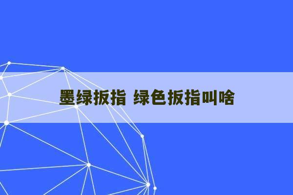 墨绿扳指 绿色扳指叫啥-第1张图片-文玩群