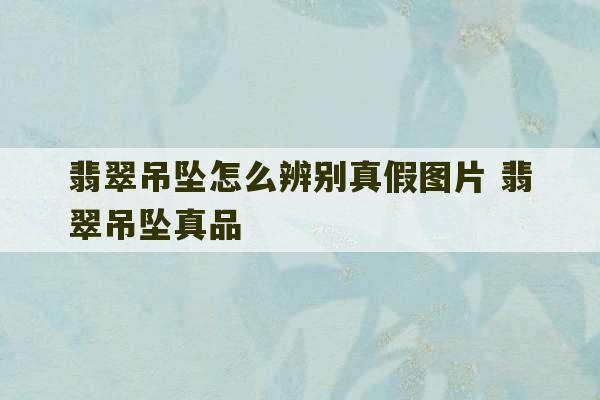 翡翠吊坠怎么辨别真假图片 翡翠吊坠真品-第1张图片-文玩群