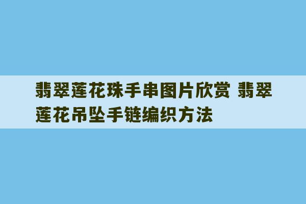 翡翠莲花珠手串图片欣赏 翡翠莲花吊坠手链编织方法-第1张图片-文玩群