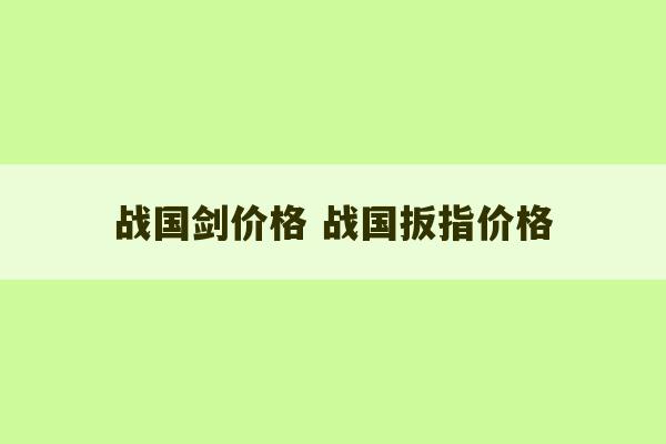 战国剑价格 战国扳指价格-第1张图片-文玩群