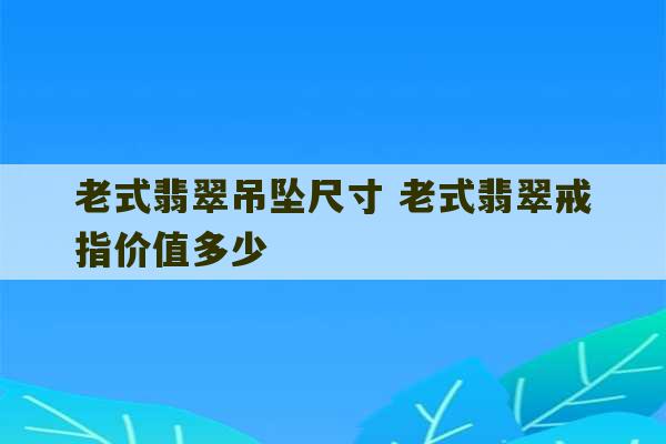 老式翡翠吊坠尺寸 老式翡翠戒指价值多少-第1张图片-文玩群