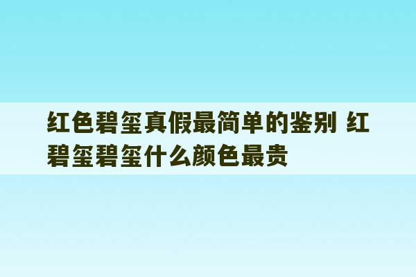 红色碧玺真假最简单的鉴别 红碧玺碧玺什么颜色最贵-第1张图片-文玩群