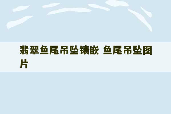 翡翠鱼尾吊坠镶嵌 鱼尾吊坠图片-第1张图片-文玩群