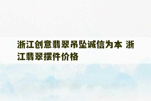 浙江创意翡翠吊坠诚信为本 浙江翡翠摆件价格-第1张图片-文玩群