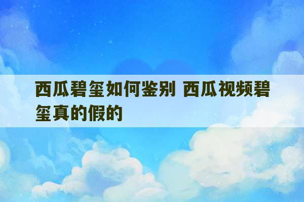 西瓜碧玺如何鉴别 西瓜视频碧玺真的假的-第1张图片-文玩群