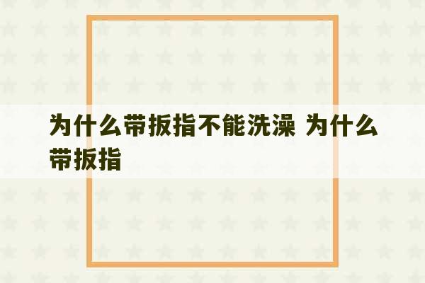 为什么带扳指不能洗澡 为什么带扳指-第1张图片-文玩群