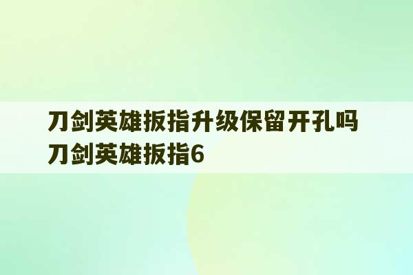 刀剑英雄扳指升级保留开孔吗 刀剑英雄扳指6-第1张图片-文玩群