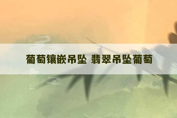 葡萄镶嵌吊坠 翡翠吊坠葡萄-第1张图片-文玩群