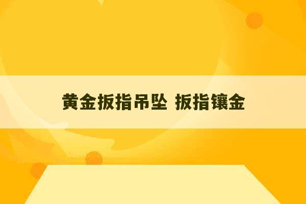 黄金扳指吊坠 扳指镶金-第1张图片-文玩群