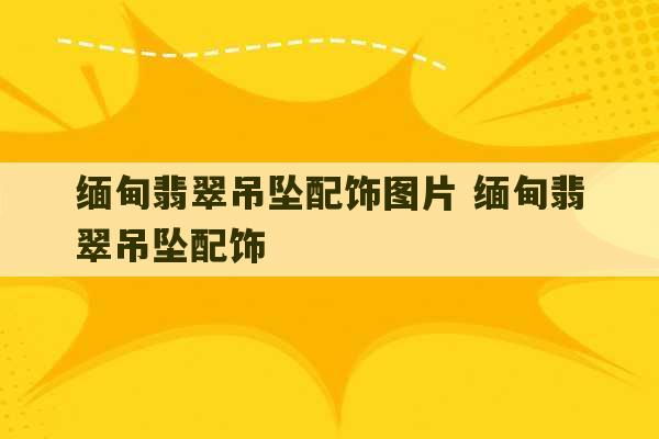 缅甸翡翠吊坠配饰图片 缅甸翡翠吊坠配饰-第1张图片-文玩群