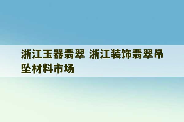 浙江玉器翡翠 浙江装饰翡翠吊坠材料市场-第1张图片-文玩群