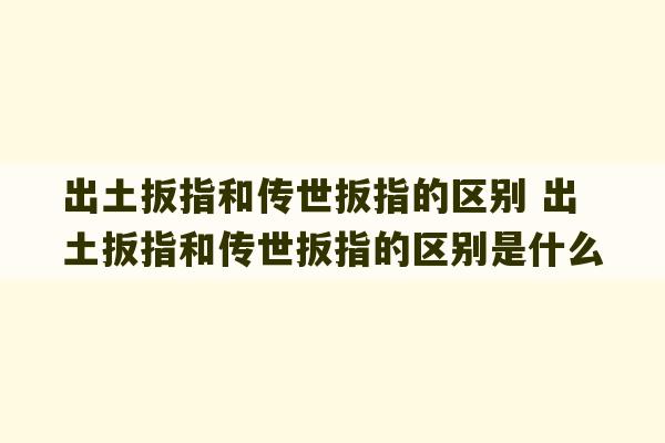 出土扳指和传世扳指的区别 出土扳指和传世扳指的区别是什么-第1张图片-文玩群