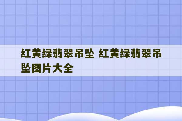 红黄绿翡翠吊坠 红黄绿翡翠吊坠图片大全-第1张图片-文玩群