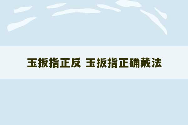 玉扳指正反 玉扳指正确戴法-第1张图片-文玩群