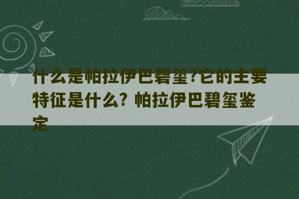 什么是帕拉伊巴碧玺?它的主要特征是什么? 帕拉伊巴碧玺鉴定-第1张图片-文玩群