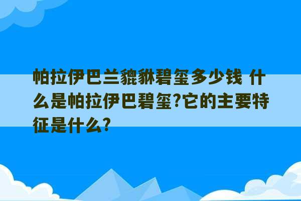 帕拉伊巴兰貔貅碧玺多少钱 什么是帕拉伊巴碧玺?它的主要特征是什么?-第1张图片-文玩群