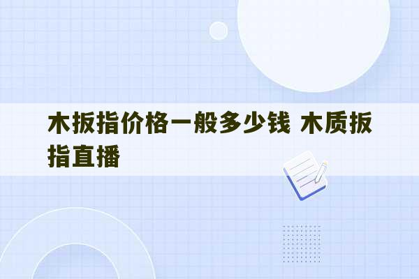 木扳指价格一般多少钱 木质扳指直播-第1张图片-文玩群