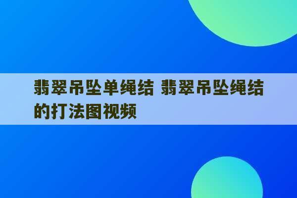 翡翠吊坠单绳结 翡翠吊坠绳结的打法图视频-第1张图片-文玩群