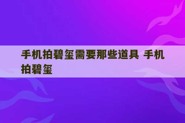 手机拍碧玺需要那些道具 手机拍碧玺-第1张图片-文玩群