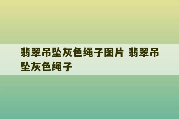 翡翠吊坠灰色绳子图片 翡翠吊坠灰色绳子-第1张图片-文玩群