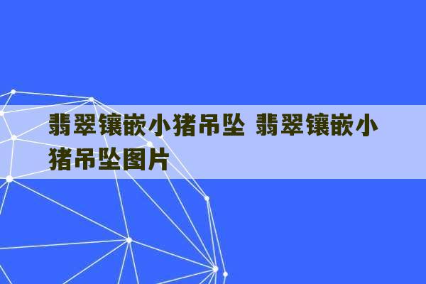 翡翠镶嵌小猪吊坠 翡翠镶嵌小猪吊坠图片-第1张图片-文玩群