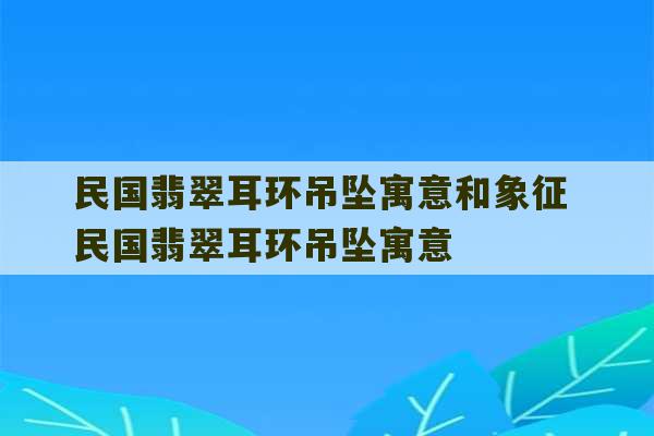 民国翡翠耳环吊坠寓意和象征 民国翡翠耳环吊坠寓意-第1张图片-文玩群