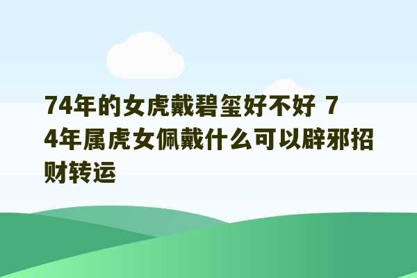 74年的女虎戴碧玺好不好 74年属虎女佩戴什么可以辟邪招财转运-第1张图片-文玩群