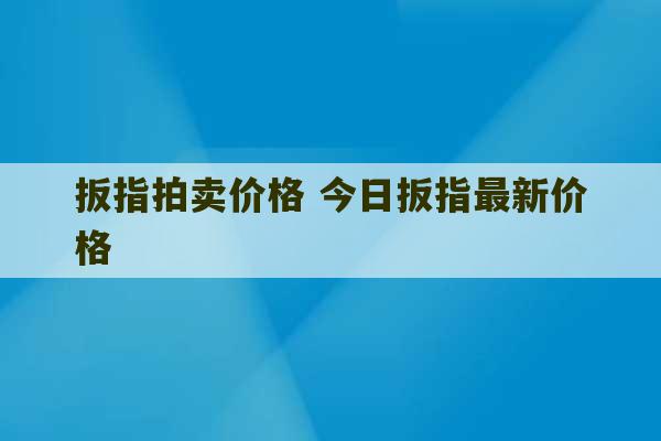 扳指拍卖价格 今日扳指最新价格-第1张图片-文玩群