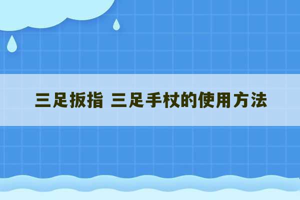 三足扳指 三足手杖的使用方法-第1张图片-文玩群