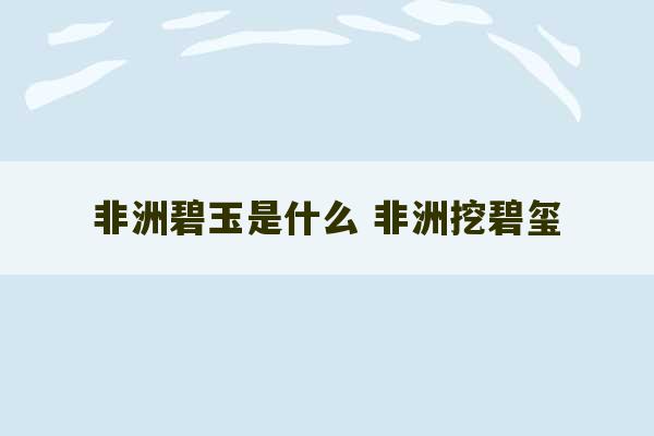 非洲碧玉是什么 非洲挖碧玺-第1张图片-文玩群