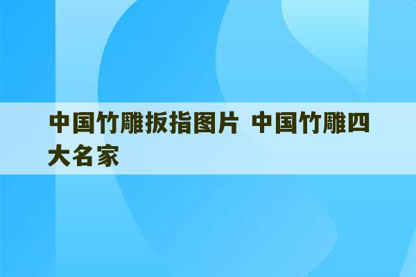 中国竹雕扳指图片 中国竹雕四大名家-第1张图片-文玩群