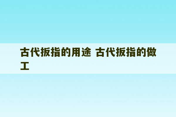 古代扳指的用途 古代扳指的做工-第1张图片-文玩群