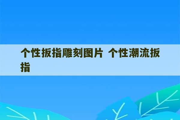 个性扳指雕刻图片 个性潮流扳指-第1张图片-文玩群