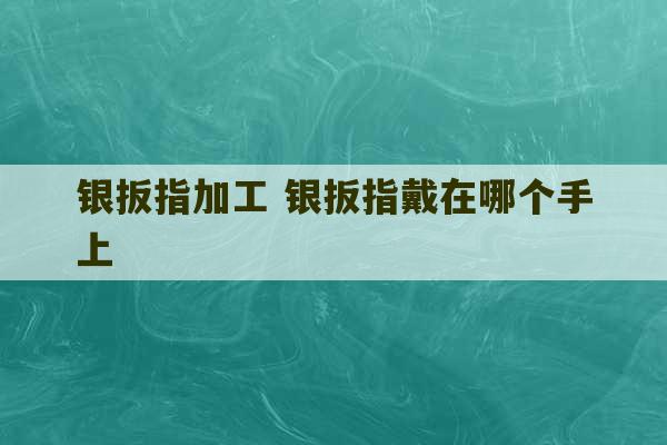 银扳指加工 银扳指戴在哪个手上-第1张图片-文玩群