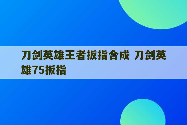 刀剑英雄王者扳指合成 刀剑英雄75扳指-第1张图片-文玩群