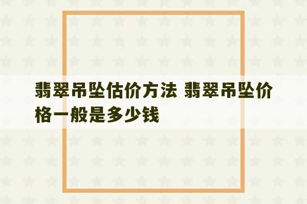 翡翠吊坠估价方法 翡翠吊坠价格一般是多少钱-第1张图片-文玩群