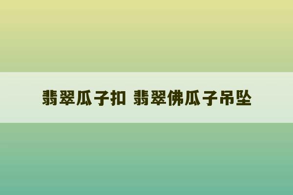 翡翠瓜子扣 翡翠佛瓜子吊坠-第1张图片-文玩群