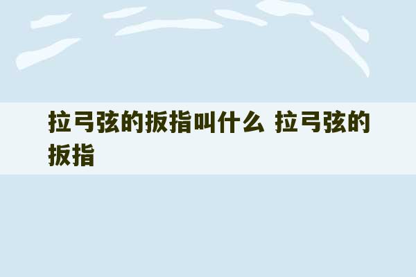 拉弓弦的扳指叫什么 拉弓弦的扳指-第1张图片-文玩群